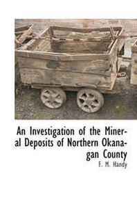 F. M. Handy An Investigation of the Mineral Deposits of Northern Okanagan County 