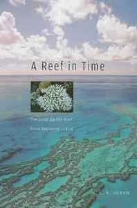 J.E.N. Veron A Reef in Time: The Great Barrier Reef from Beginning to End 