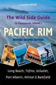 Jacqueline Windh The Wild Side Guide to Vancouver Island's Pacific Rim, Revised Second Edition: Long Beach, Tofino, ucluelet, Port Alberni, Nitinat &  Bamfield 