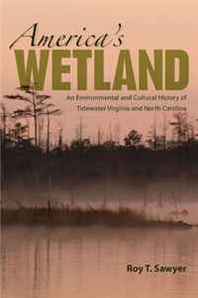 Roy T. Sawyer America's Wetland: An Environmental and Cultural History of Tidewater Virginia and North Carolina 