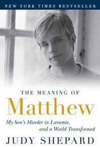 Judy Shepard The Meaning of Matthew: My Son's Murder in Laramie, and a World Transformed 