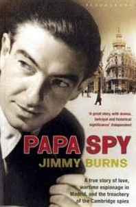 Jimmy Burns Papa Spy: A True Story of Love, Wartime Espionage in Madrid, and the Treachery of the Cambridge Spies 
