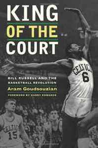Aram Goudsouzian King of the Court: Bill Russell and the Basketball Revolution (George Gund Foundation Imprint in African American Studies) 