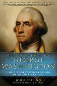 John Ferling The Ascent of George Washington: The Hidden Political Genius of an American Icon 