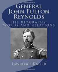 Lawrence Knorr General John Fulton Reynolds: His Biography, Words and Relations 