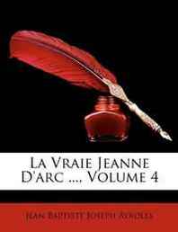 Jean Baptiste Joseph Ayroles La Vraie Jeanne D'arc ..., Volume 4 (French Edition) 
