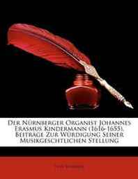 Felix Schreiber Der Nurnberger Organist Johannes Erasmus Kindermann (1616-1655). Beitrage Zur Wurdigung Seiner Musikgeschtlichen Stellung (German Edition) 