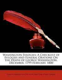 Francis Adriaan Van Der Kemp Washington Eulogies: A Checklist of Eulogies and Funeral Orations On the Death of George Washington, December, 1799-February, 1800 