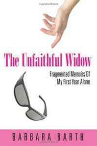 Barbara Barth The Unfaithful Widow: Fragmented Memoirs Of My First Year Alone 
