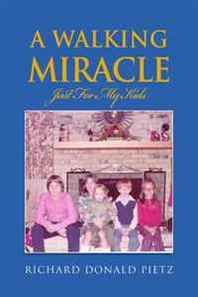Richard Donald Pietz A Walking Miracle: Just For My Kids 