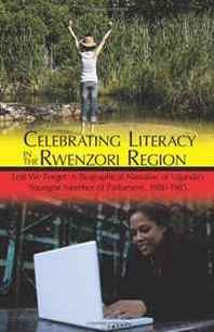 Amos Mubunga Kambere Celebrating Literacy in the Rwenzori Region: Lest We Forget: A Biographical Narrative of Uganda's Youngest Member of Parliament, 1980-1985 