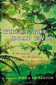 Binka Le Breton Where the Road Ends: A Home in the Brazilian Rainforest 