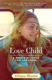 Allegra Huston Love Child: A Memoir of Family Lost and Found 