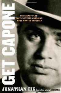 Jonathan Eig Get Capone: The Secret Plot That Captured America's Most Wanted Gangster 