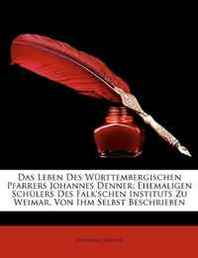 Johannes Denner Das Leben Des Wurttembergischen Pfarrers Johannes Denner: Ehemaligen Schulers Des Falk'schen Instituts Zu Weimar, Von Ihm Selbst Beschrieben (German Edition) 