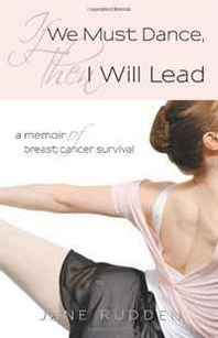 Jane Rudden If We Must Dance, Then I Will Lead: A Memoir of Breast Cancer Survival 
