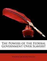 Andrew Jackson Wilcox The Powers of the Federal Government Over Slavery! 