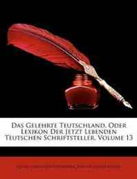 Georg Christoph Hamberger, Johann Georg Meusel Das Gelehrte Teutschland, Oder Lexikon Der Jetzt Lebenden Teutschen Schriftsteller, Volume 13 (German Edition) 
