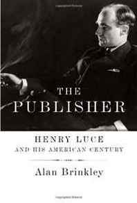 Alan Brinkley The Publisher: Henry Luce and His American Century 