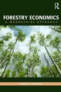 John E. Wagner Forestry Economics: A Managerial Approach (Routledge Textbooks in Environmental and Agricultural Economics) 