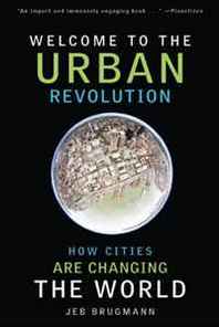 Jeb Brugmann Welcome to the Urban Revolution: How Cities Are Changing the World 