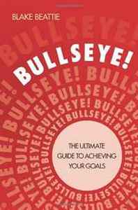 Blake Beattie Bullseye!: The Ultimate Guide to Achieving Your Goals 