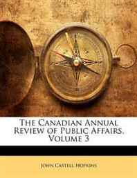John Castell Hopkins The Canadian Annual Review of Public Affairs, Volume 3 