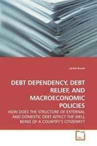 Jackie Burns Debt Dependency, Debt Relief, AND Macroeconomic Policies: HOW Does THE Structure OF External AND Domestic Debt Affect THE Well Being OF A Country?S Citizenry? 