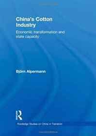 Bjorn Alpermann China's Cotton Industry: Economic Transformation and State Capacity (Routledge Studies on China in Transition) 