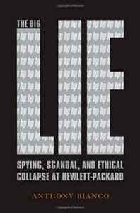 Anthony Bianco The Big Lie: Spying, Scandal, and Ethical Collapse at Hewlett Packard 