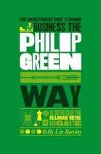 Liz Barclay The Unauthorized Guide To Doing Business the Philip Green Way: 10 Secrets of the Billionaire Retail Magnate (Unauthorized Guide to Doing Business The...) 