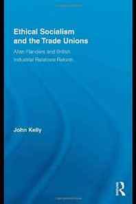 John Kelly Ethical Socialism and the Trade Unions: Allan Flanders and British Industrial Relations Reform (Routledge Research in Employment Relations) 