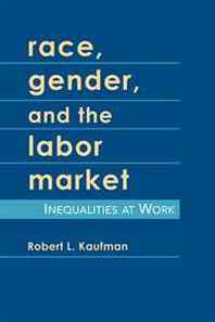 Robert L. Kaufman Race, Gender, and the Labor Market: Inequalities at Work 