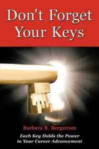 Barbara B. Bergstrom Don't Forget Your Keys: Each Key Holds the Power to Your Career Advancement 