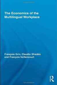 Francois Grin, Claudio Sfreddo, Francois Vaillancourt The Economics of the Multilingual Workplace (Routledge Studies in Sociolinguistics) 