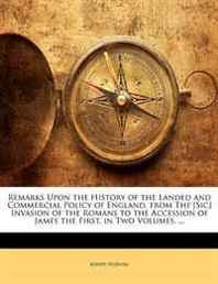 Joseph Hudson Remarks Upon the History of the Landed and Commercial Policy of England, from Thf [Sic] Invasion of the Romans to the Accession of James the First. in Two Volumes. ... 