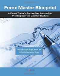 BA, Frank Paul MBA Forex Master Blueprint: A Career Trader's Step-by-Step Approach to Profiting from the Currency Markets (Volume 1) 