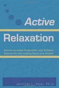 Jennifer Lynn Abel Active Relaxation: How to Increase Productivity and Achieve Balance by Decreasing Stress and Anxiety 