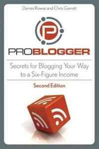 Darren Rowse, Chris Garrett ProBlogger: Secrets for Blogging Your Way to a Six-Figure Income 