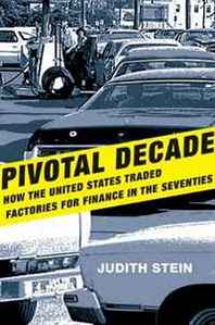 Judith Stein Pivotal Decade: How the United States Traded Factories for Finance in the Seventies 