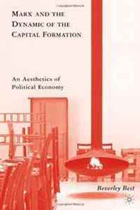 Beverley Best Marx and the Dynamic of the Capital Formation: An Aesthetics of Political Economy 