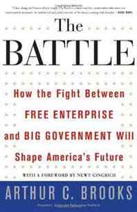 Arthur C. Brooks The Battle: How the Fight between Free Enterprise and Big Government Will Shape America's Future 