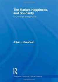 Johan J. Graafland The Market, Happiness, and Solidarity: A Christian perspective (Routledge Frontiers of Political Economy) 