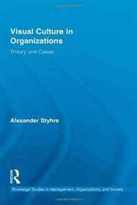 Alexander Styhre Visual Culture in Organizations: Theory and Cases (Routledge Studies in Management, Organizations and Society) 