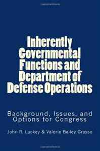 John R. Luckey, Valerie Bailey Grasso, Kate M. Manuel Inherently Governmental Functions and Department of Defense Operations: Background, Issues, and Options for Congress 