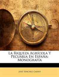 Jose Sanchez Gadeo La Riqueza Agricola Y Pecuaria En Espana: Monografia (Spanish Edition) 