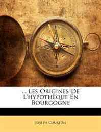 Joseph Courtois ... Les Origines De L'hypotheque En Bourgogne (French Edition) 
