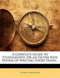 Thomas Towndrow A Complete Guide to Stenography: Or an Entire New System of Writing Short Hand... 