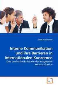 Judith Haberlehner Interne Kommunikation und ihre Barrieren in internationalen Konzernen: Eine qualitative Fallstudie der integrierten Kommunikation (German Edition) 