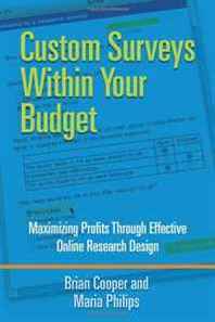 Brian Cooper and Maria Philips Custom Surveys Within Your Budget: Maximizing Profits Through Effective Online Research Design 